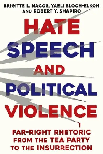 Hate Speech and Political Violence: Far-Right Rhetoric from the Tea Party to the Insurrection by Brigitte L. Nacos