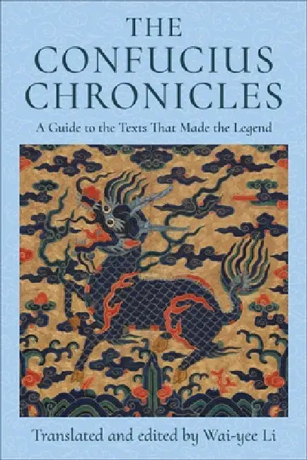 The Confucius Chronicles: A Guide to the Texts That Made the Legend by Wai-Yee Li