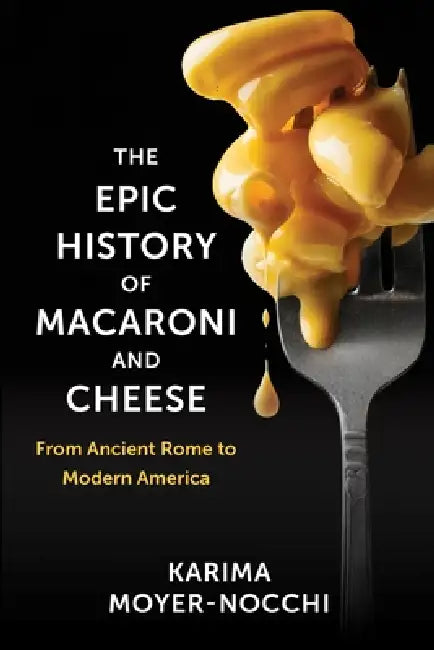 The Epic History of Macaroni and Cheese: From Ancient Rome to Modern America by Karima Moyer-Nocchi