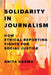 Solidarity in Journalism: How Ethical Reporting Fights for Social Justice by Anita Varma