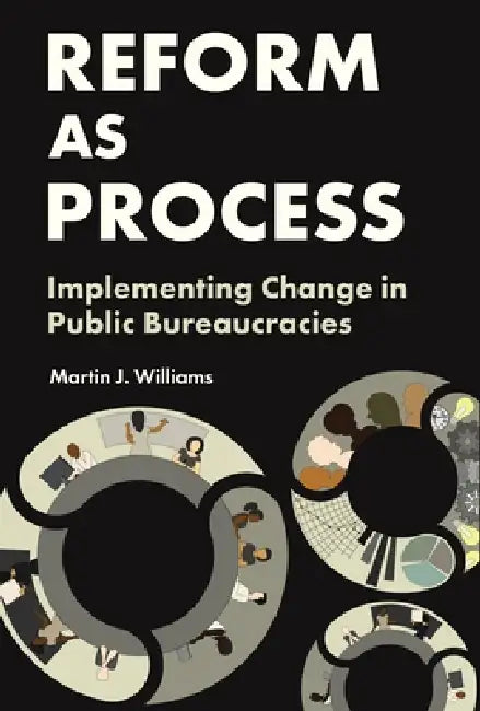 Reform as Process: Implementing Change in Public Bureaucracies by Martin J. Williams