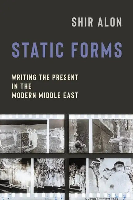 Static Forms: Writing the Present in the Modern Middle East by Shir Alon