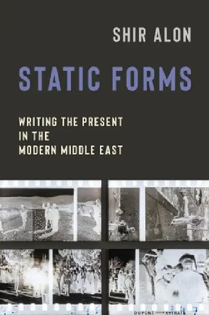 Static Forms: Writing the Present in the Modern Middle East by Shir Alon