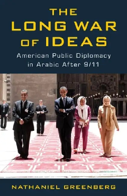 The Long War of Ideas: American Public Diplomacy in Arabic After 9/11 by Nathaniel Greenberg