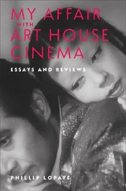 My Affair with Art House Cinema: Essays and Reviews by Phillip Lopate