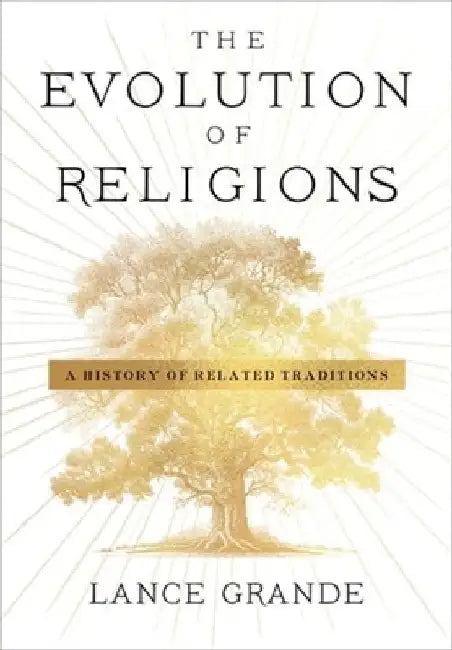 The Evolution of Religions: A History of Related Traditions by Lance Grande