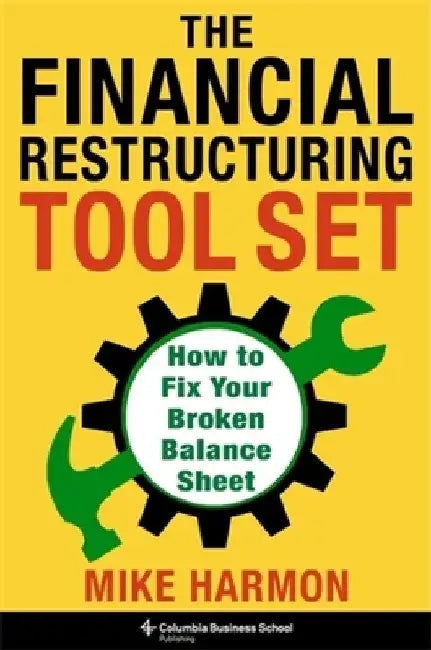 The Financial Restructuring Tool Set: How to Fix Your Broken Balance Sheet by Mike Harmon