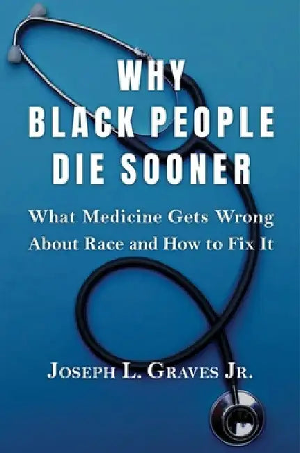 Why Black People Die Sooner: What Medicine Gets Wrong about Race and How to Fix It by Graves, Joseph L.