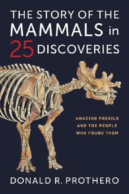 The Story of the Mammals in 25 Discoveries: Amazing Fossils and the People Who Found Them by Donald R. Prothero