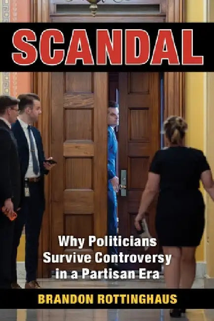 Scandal: Why Politicians Survive Controversy in a Partisan Era by Brandon Rottinghaus