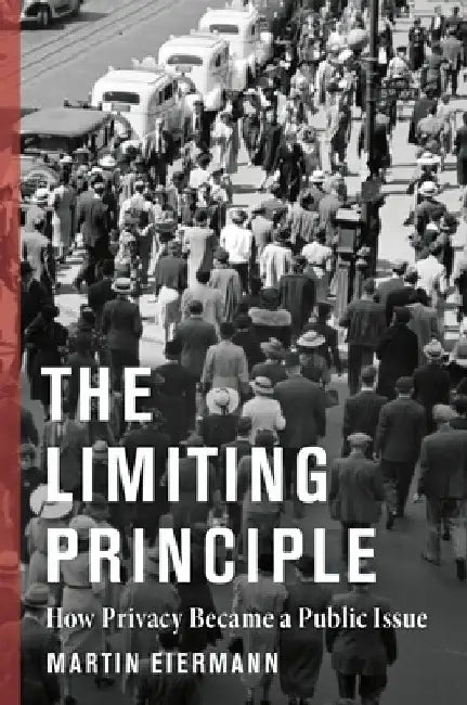 The Limiting Principle: How Privacy Became a Public Issue by Martin Eiermann