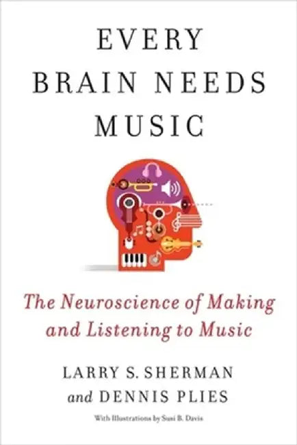 Every Brain Needs Music: The Neuroscience of Making and Listening to Music by Lawrence Sherman