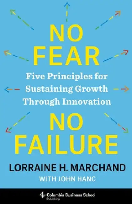 No Fear, No Failure: Five Principles for Sustaining Growth Through Innovation by Lorraine Marchand