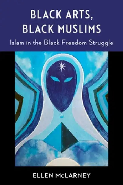Black Arts, Black Muslims: Islam in the Black Freedom Struggle by Ellen McLarney