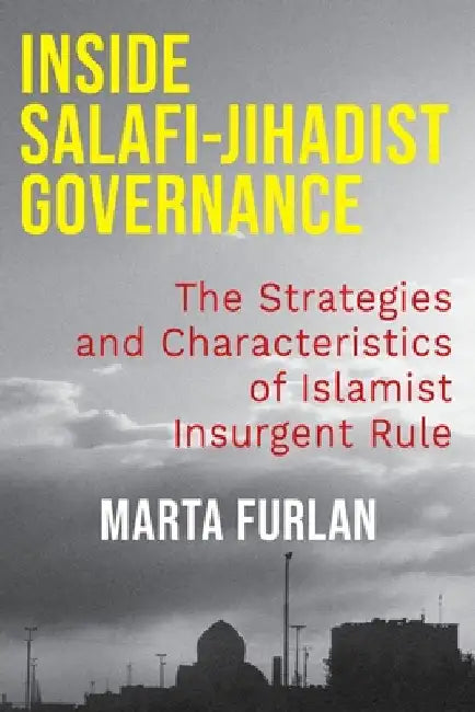 Inside Salafi-Jihadist Governance: The Strategies and Characteristics of Islamist Insurgent Rule by Marta Furlan