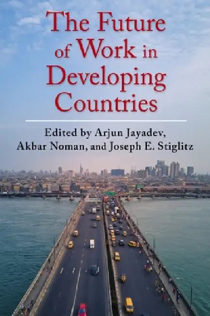 The Future of Work in Developing Countries by Akbar Noman, Joseph E. Stiglitz, Arjun Jayadev