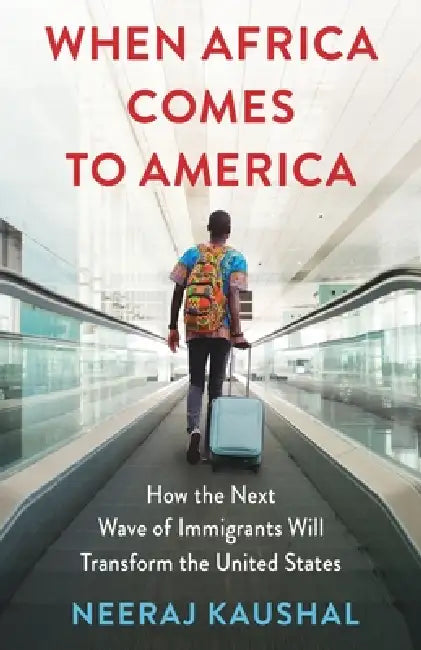 When Africa Comes to America: How the Next Wave of Immigrants Will Transform the United States by Neeraj Kaushal
