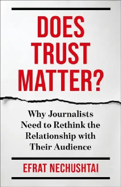 Does Trust Matter?: Why Journalists Need to Rethink the Relationship with Their Audience by Efrat Nechushtai