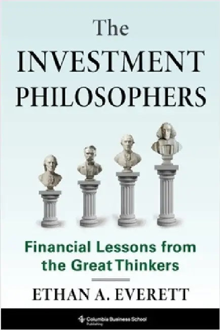 The Investment Philosophers: Financial Lessons from the Great Thinkers by Ethan A. Everett