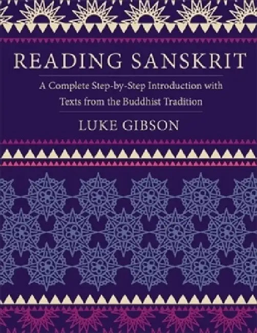 Reading Sanskrit: A Complete Step-By-Step Introduction with Texts from the Buddhist Tradition by Luke Gibson