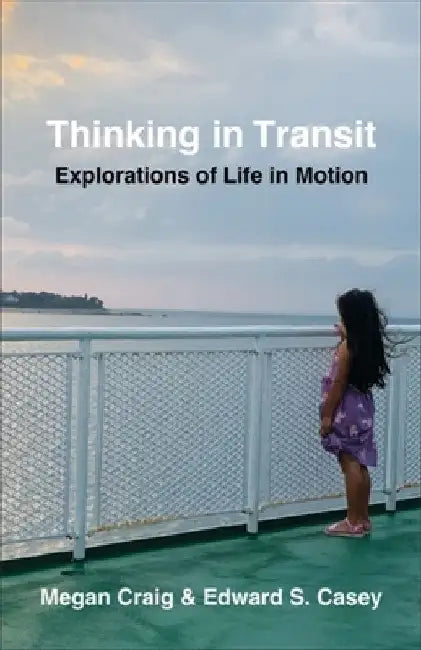 Thinking in Transit: Explorations of Life in Motion by Edward S. Casey