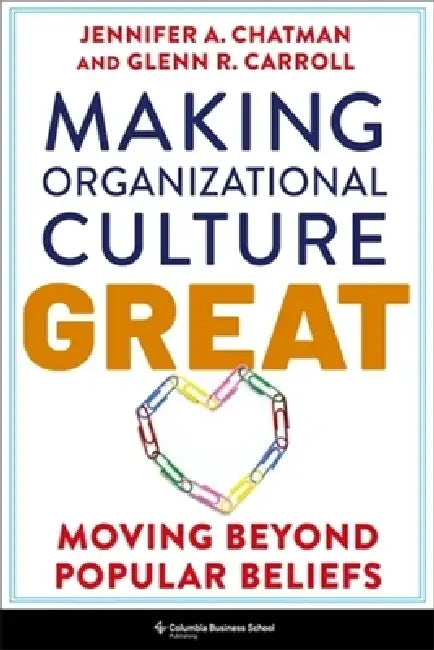 Making Organizational Culture Great: Moving Beyond Popular Beliefs by Jennifer Chatman, Glenn R. Carroll