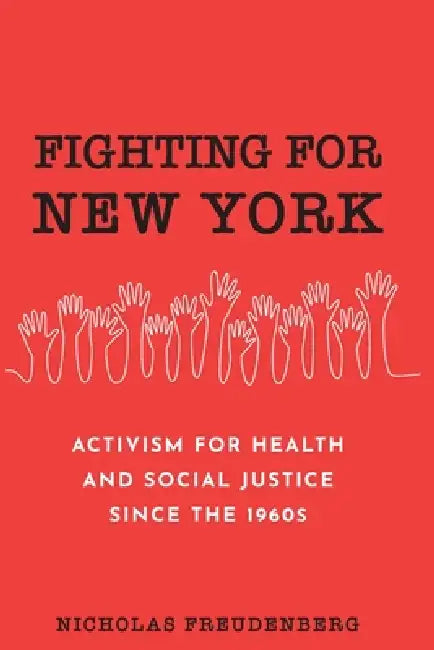 Fighting for New York: Activism for Health and Social Justice Since the 1960s by Nicholas Freudenberg