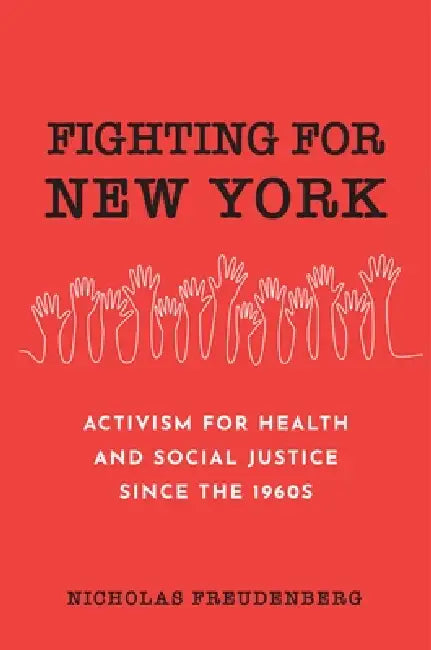 Fighting for New York: Activism for Health and Social Justice Since the 1960s by Nicholas Freudenberg