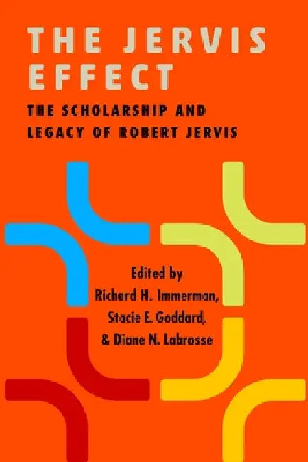 The Jervis Effect: The Scholarship and Legacy of Robert Jervis by Richard H. Immerman, Stacie Goddard, Diane N. Labrosse