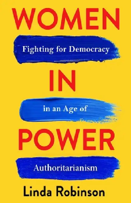 Women in Power: Fighting for Democracy in an Age of Authoritarianism by Linda Robinson