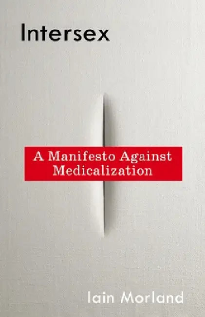 Intersex: A Manifesto Against Medicalization by Iain Morland