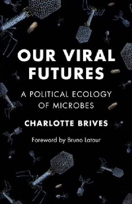 Our Viral Futures: A Political Ecology of Microbes by Charlotte Brives, Bruno LaTour