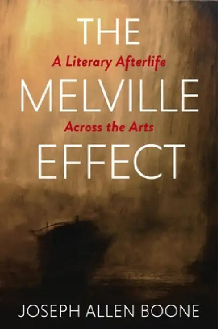 The Melville Effect: A Literary Afterlife Across the Arts by Joseph Boone