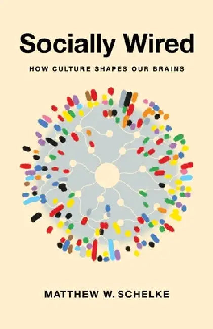Socially Wired: How Culture Shapes Our Brains by Matthew Schelke