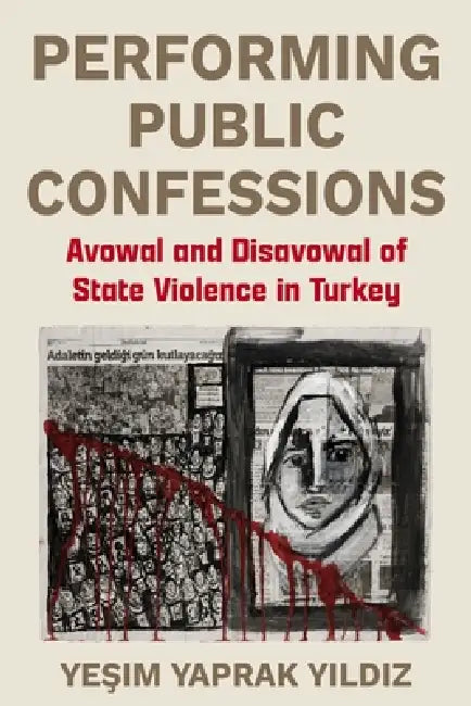 Performing Public Confessions: Avowal and Disavowal of State Violence in Turkey by Yeşim Yaprak Yıldız