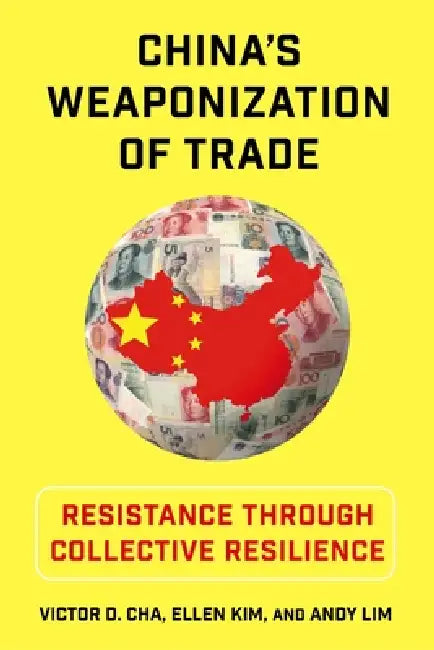 China's Weaponization of Trade: Resistance Through Collective Resilience by Victor Cha, Ellen Kim, Andy Lim