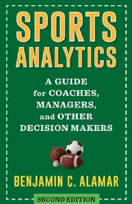 Sports Analytics: A Guide for Coaches, Managers, and Other Decision Makers by Benjamin Alamar