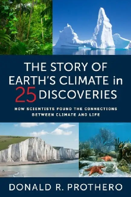 The Story of Earth's Climate in 25 Discoveries: How Scientists Found the Connections Between Climate and Life by Donald R. Prothero