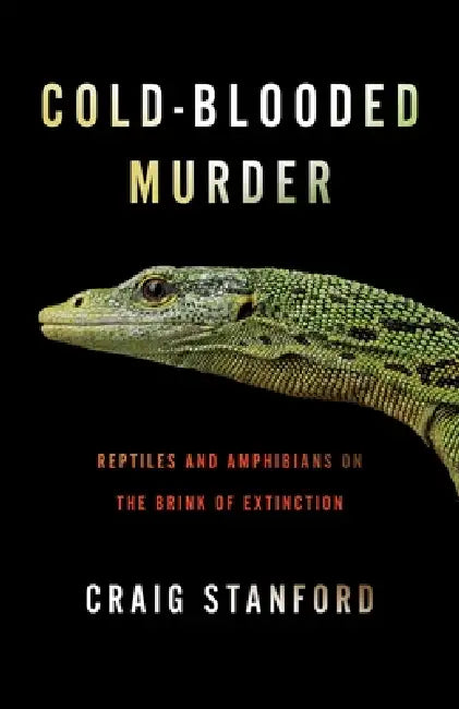 Cold-Blooded Murder: Reptiles and Amphibians on the Brink of Extinction by Craig Stanford