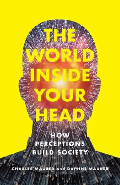 The World Inside Your Head: How Perceptions Build Society by Charles Maurer, Daphne Maurer