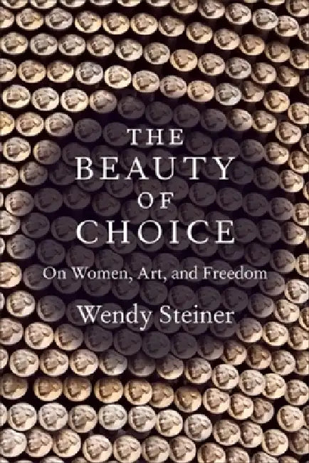 The Beauty of Choice: On Women, Art, and Freedom by Wendy Steiner