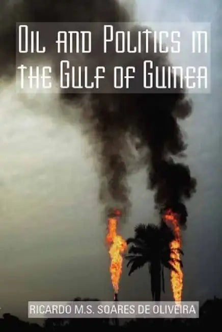 Oil and Politics in the Gulf of Guinea by Ricardo Soares De Oliveira