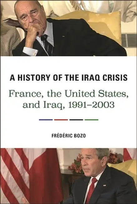 A History of the Iraq Crisis: France, the United States, and Iraq, 1991-2003 by Frédéric Bozo