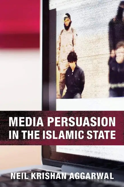 Media Persuasion in the Islamic State by Neil Krishan Aggarwal