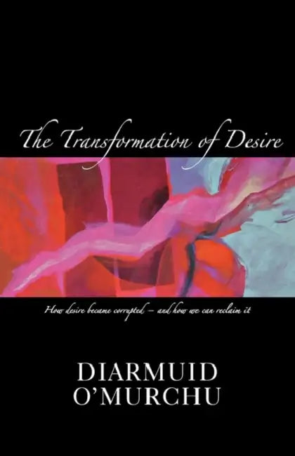 The Transformation of Desire: How Desire Became Corrupted - And Ow We Can Rediscover and Reclaimt it by Daniel Hill