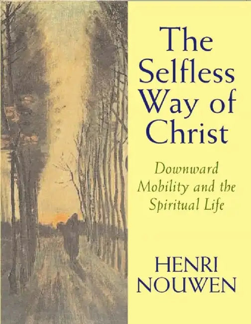 The Selfless Way of Christ by Henri J. M. Nouwen