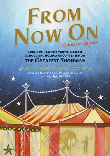 From Now On: Children's Edition: A Bible Course for Youth, Church, School and Holiday Groups Based on the Greatest Showman by Rebecca Castle