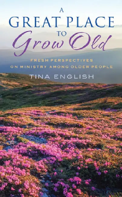 A Great Place to Grow Old: Fresh Perspectives on Ministry Among Older People by Tina English