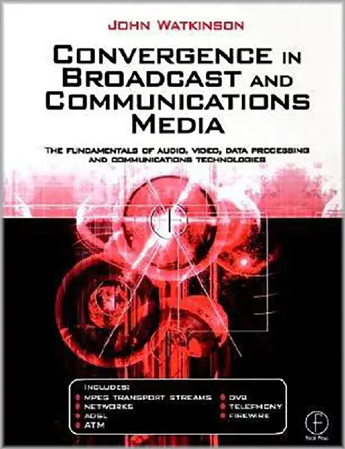 Convergence In Broadcast And Communications Media: The Fundamentals of Audio, Video Data Processing and Communications Technologies by John Watkinson