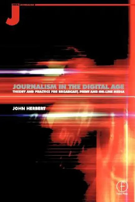 Journalism in the Digital Age: Theory and practice for broadcast, print and online media by John Herbert